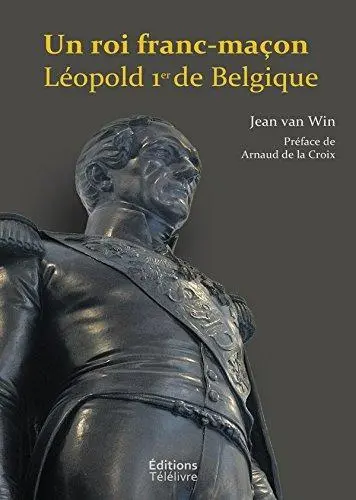 Un Roi Franc-Maçon: Léopold 1er de Belgique