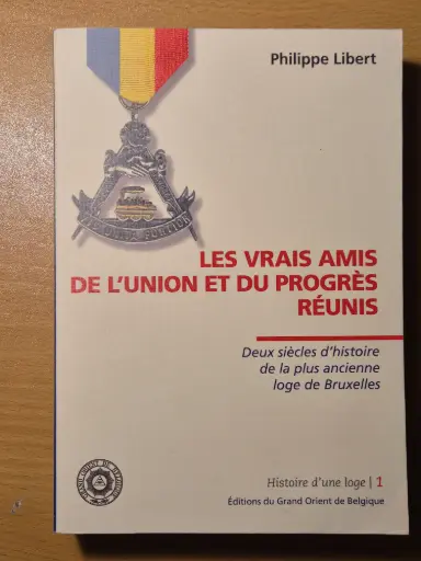 Les Vrais Amis de l'Union et du Progrés Réunis. Deux siècles d'histoire de la plus ancienne loge de Bruxelles